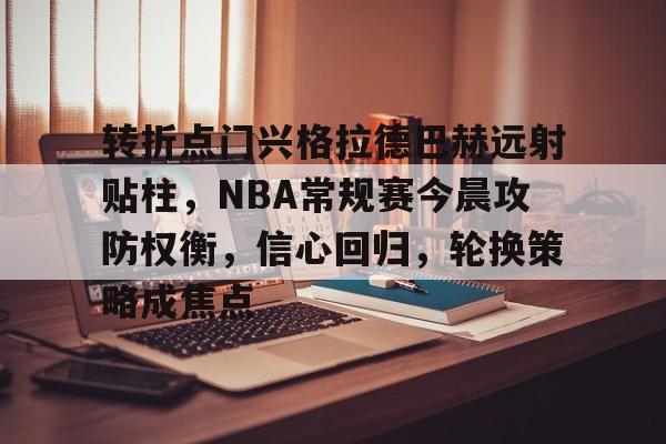 转折点门兴格拉德巴赫远射贴柱，NBA常规赛今晨攻防权衡，信心回归，轮换策略成焦点的简单介绍
